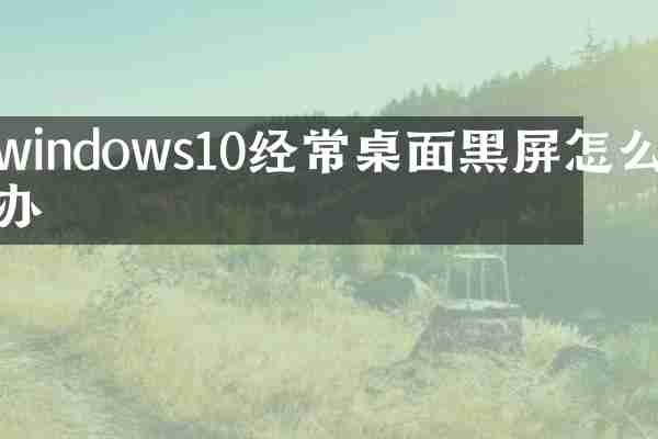 windows10经常桌面黑屏怎么办