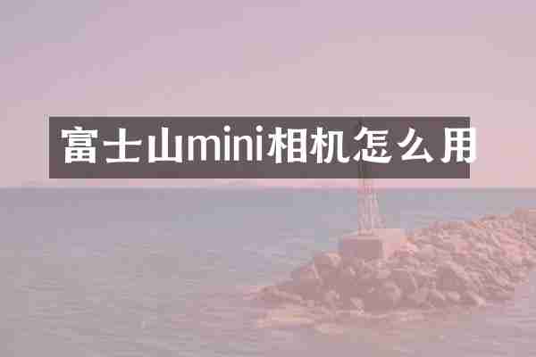 富士山mini相机怎么用