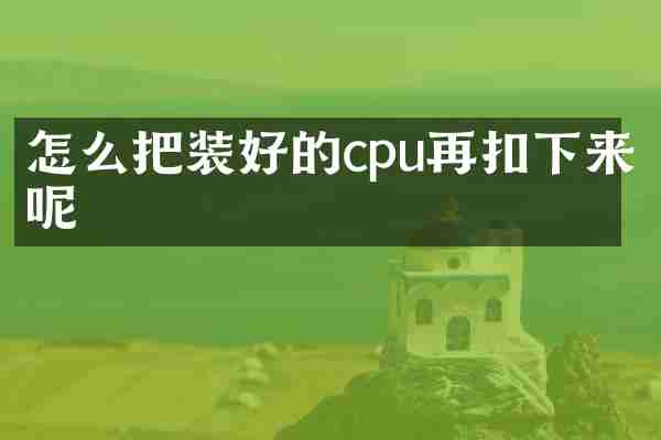 怎么把装好的cpu再扣下来呢