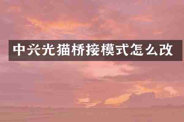 中兴光猫桥接模式怎么改