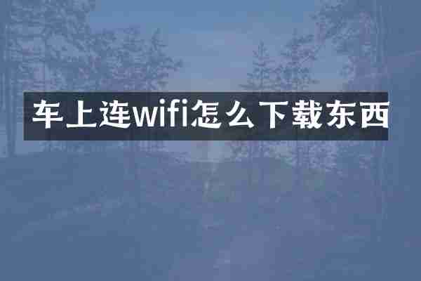 车上连wifi怎么下载东西