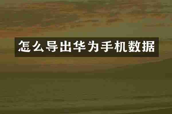 怎么导出华为手机数据
