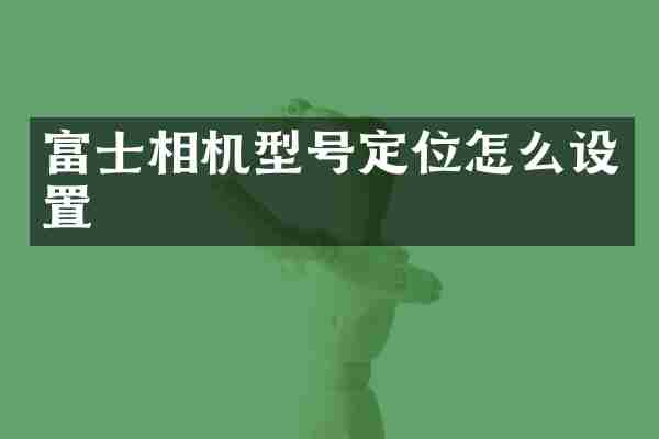 富士相机型号定位怎么设置