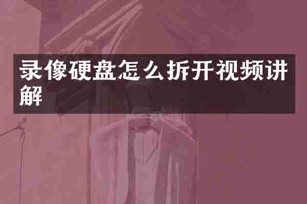 录像硬盘怎么拆开视频讲解