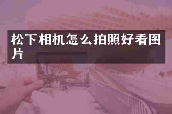 松下相机怎么拍照好看图片