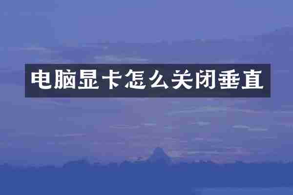 电脑显卡怎么关闭垂直