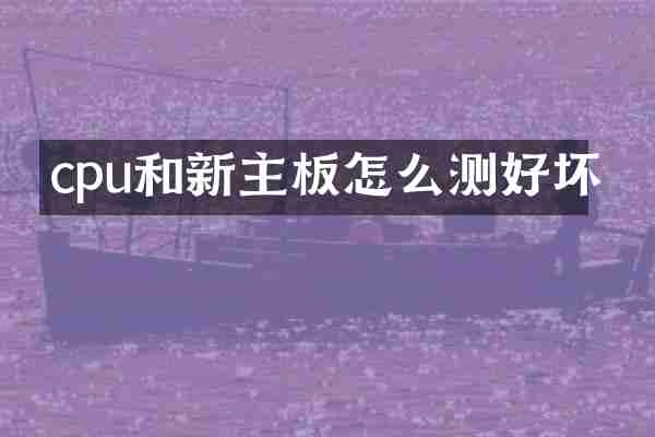 cpu和新主板怎么测好坏