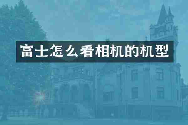 富士怎么看相机的机型