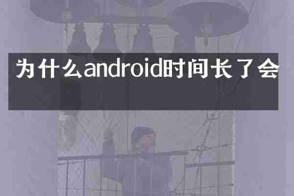 为什么android时间长了会卡