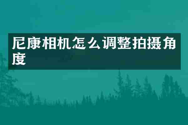 尼康相机怎么调整拍摄角度