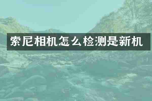 索尼相机怎么检测是新机