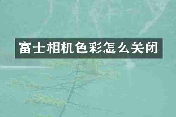 富士相机色彩怎么关闭