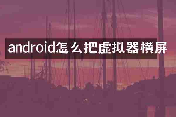 android怎么把虚拟器横屏