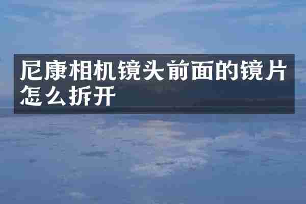 尼康相机镜头前面的镜片怎么拆开