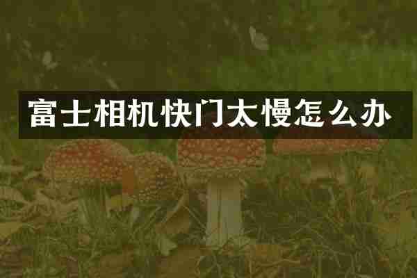 富士相机快门太慢怎么办
