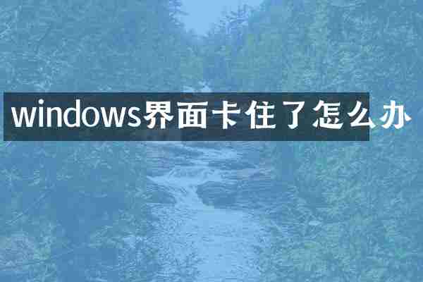 windows界面卡住了怎么办