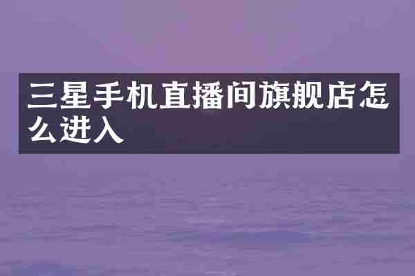 三星手机直播间旗舰店怎么进入
