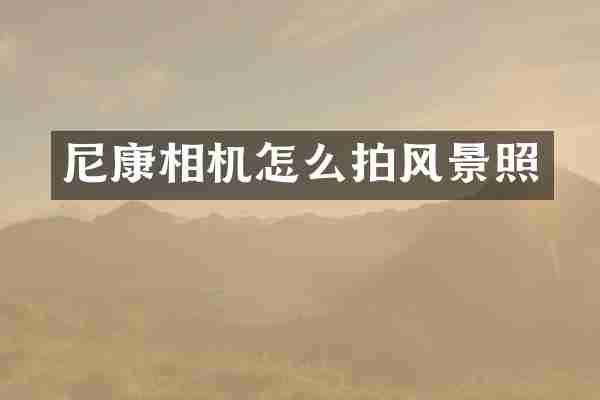 尼康相机怎么拍风景照