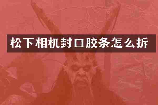 松下相机封口胶条怎么拆