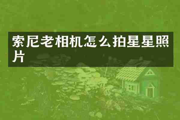 索尼老相机怎么拍星星照片