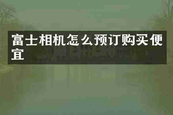 富士相机怎么预订购买便宜