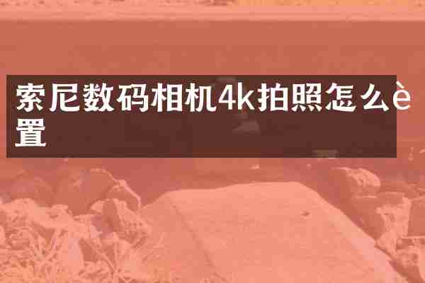 索尼数码相机4k拍照怎么设置
