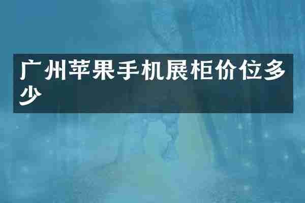 广州苹果手机展柜价位多少