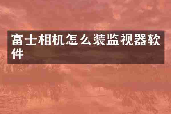 富士相机怎么装监视器软件