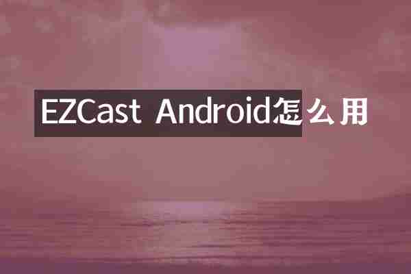 EZCast Android怎么用