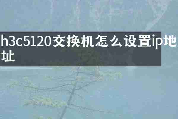 h3c5120交换机怎么设置ip地址