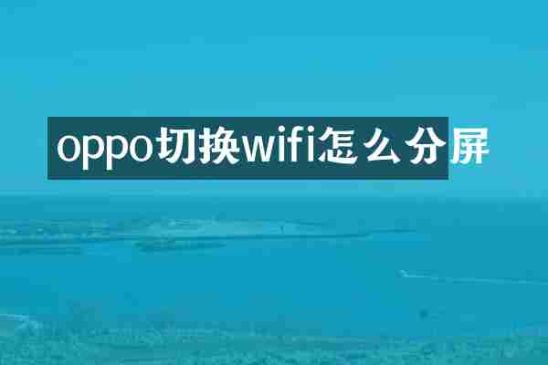 oppo切换wifi怎么分屏
