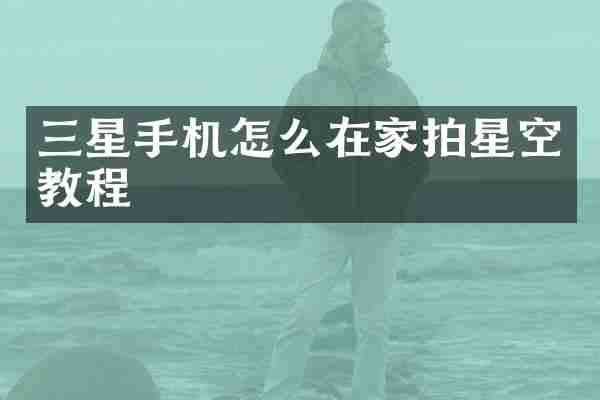 三星手机怎么在家拍星空教程