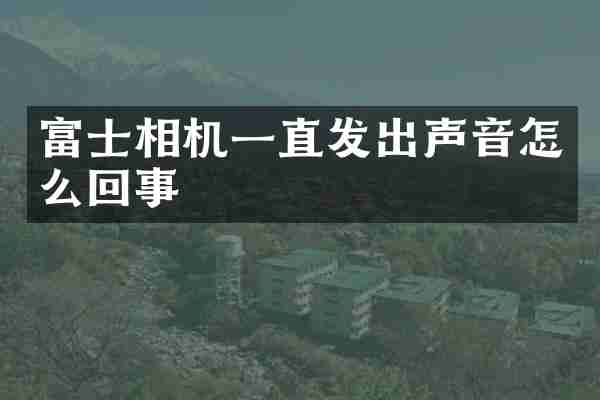 富士相机一直发出声音怎么回事