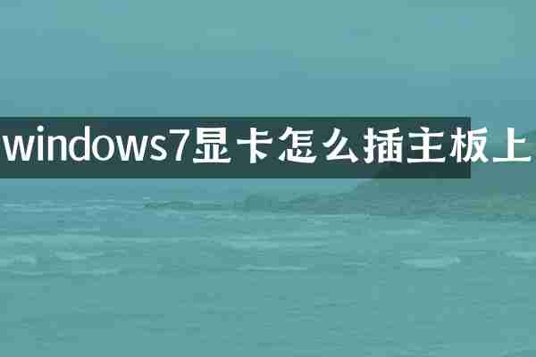 windows7显卡怎么插主板上