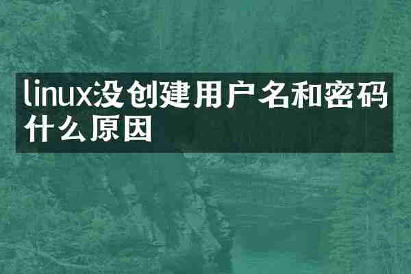 linux没创建用户名和密码是什么原因