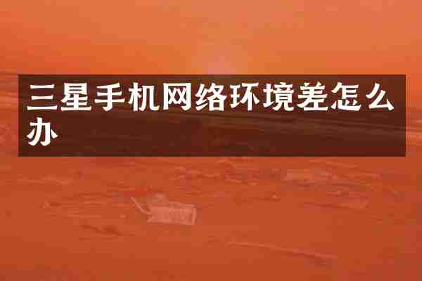 三星手机网络环境差怎么办