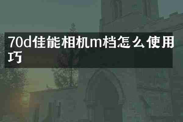 70d佳能相机m档怎么使用技巧