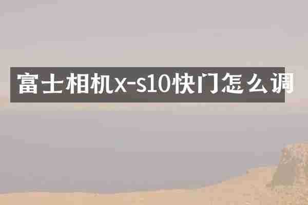 富士相机x-s10快门怎么调