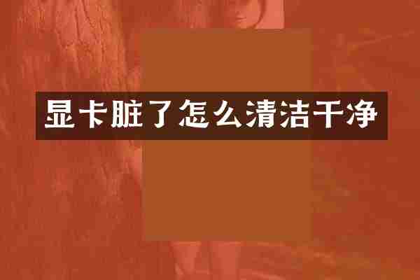 显卡脏了怎么清洁干净