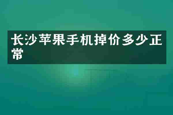 长沙苹果手机掉价多少正常
