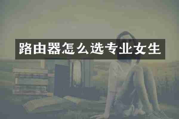 路由器怎么选专业女生