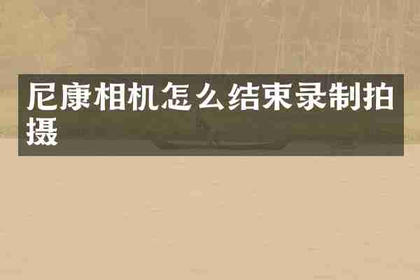 尼康相机怎么结束录制拍摄