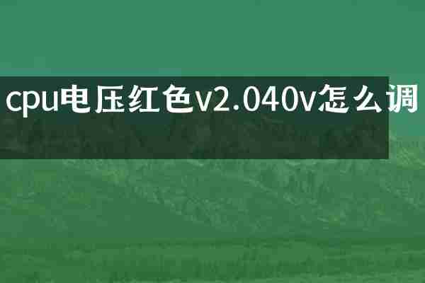 cpu电压红色v2.040v怎么调整