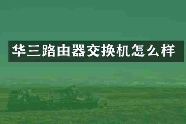 华三路由器交换机怎么样