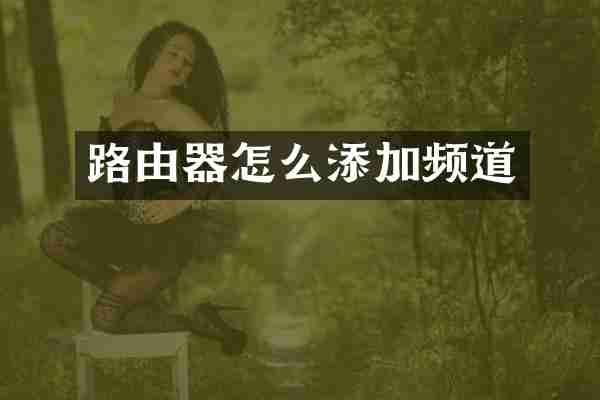 路由器怎么添加频道
