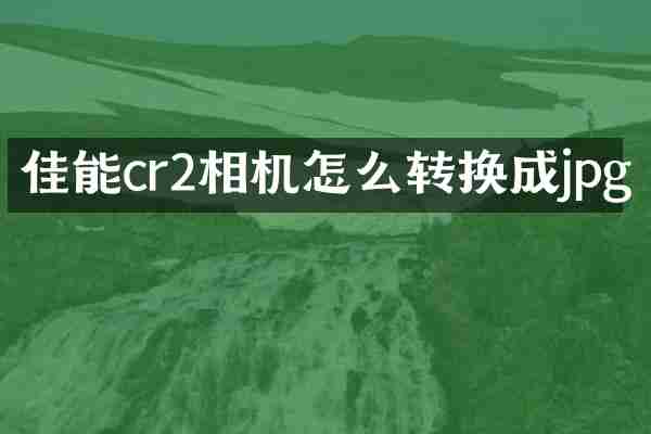 佳能cr2相机怎么转换成jpg