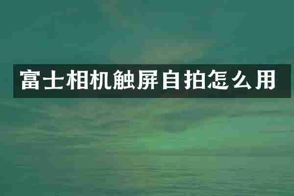 富士相机触屏自拍怎么用