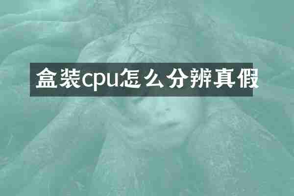 盒装cpu怎么分辨真假