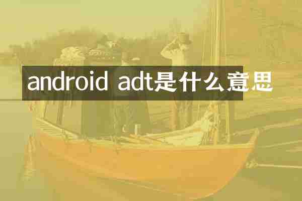 android adt是什么意思