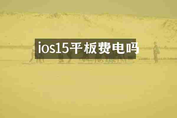 ios15平板费电吗